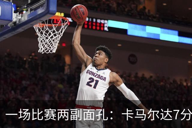 一场比赛两副面孔：卡马尔达7分钟2球救主，防守端两大失误白送