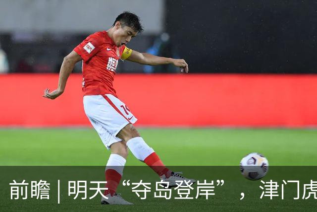 前瞻 | 明天“夺岛登岸”，津门虎胜算几成？