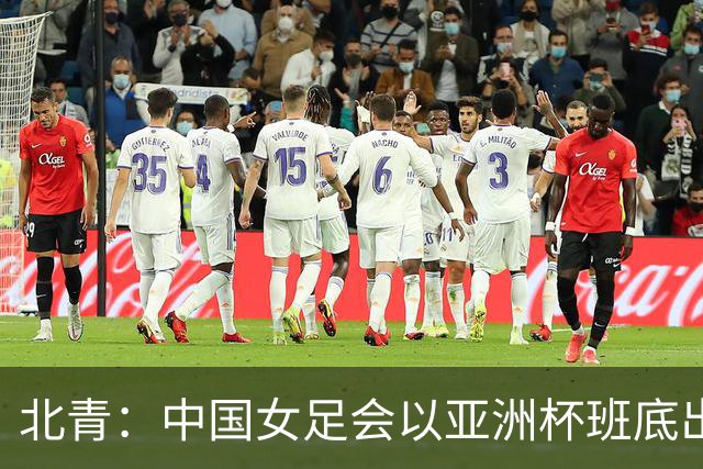 北青：中国女足会以亚洲杯班底出战亚运会，8月8日开始集训