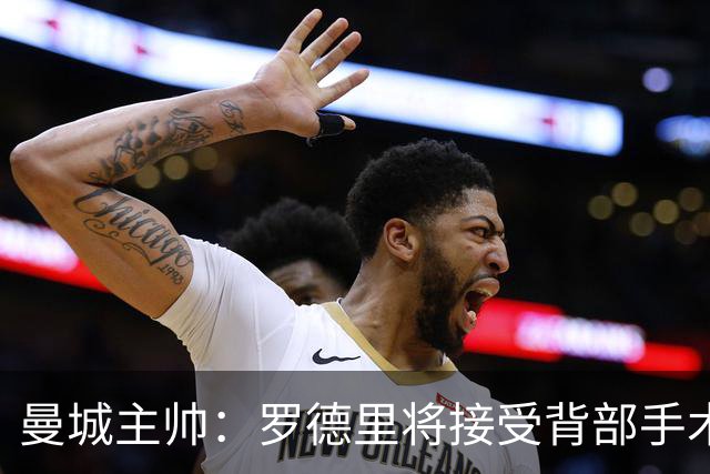 曼城主帅：罗德里将接受背部手术