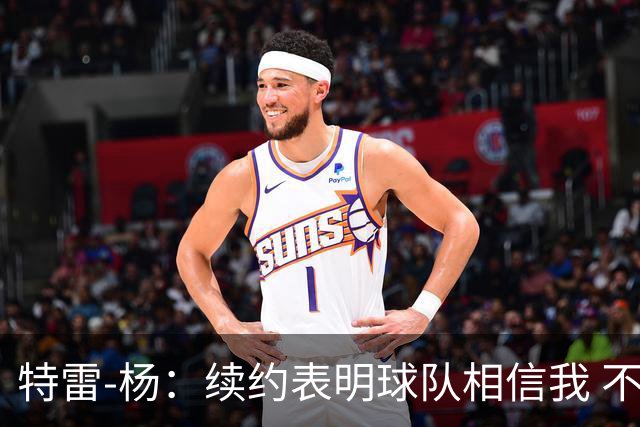 特雷-杨：续约表明球队相信我 不会和戴维斯聊续约的事情