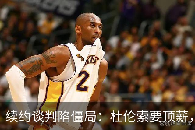 续约谈判陷僵局：杜伦索要顶薪，活塞担忧其季后赛挣扎恐成溢价合同