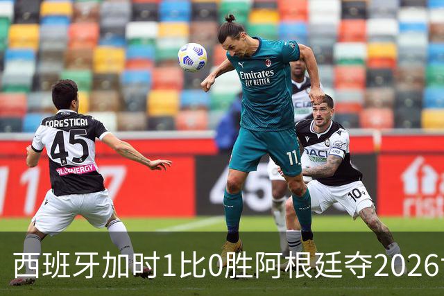 西班牙加时1比0胜阿根廷夺2026世界杯 创三项历史纪录