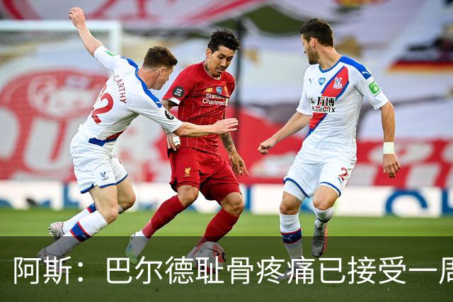 阿斯：巴尔德耻骨疼痛已接受一周的治疗，仍将随队前往英格兰