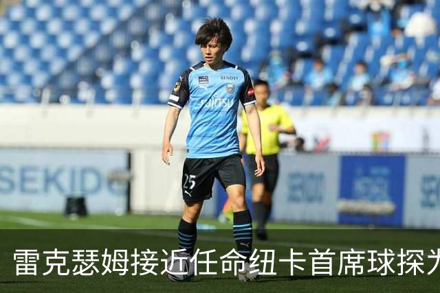 雷克瑟姆接近任命纽卡首席球探为体育总监 曾主导多笔重磅引援