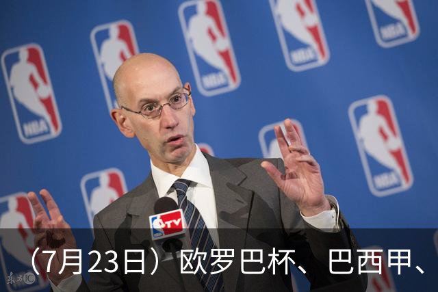 （7月23日）欧罗巴杯、巴西甲、篮球赛事前瞻、个人看法推荐！仅供参考！