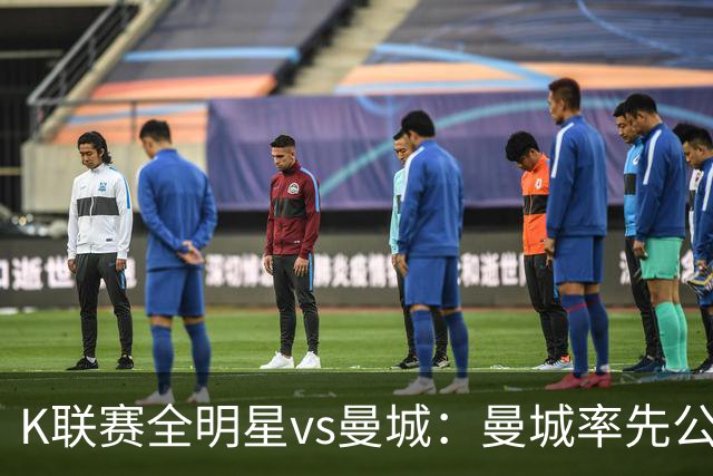 K联赛全明星vs曼城：曼城率先公布首发，福登、塞门约领衔